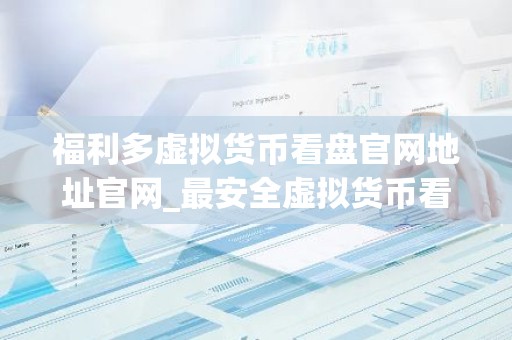 福利多虚拟货币看盘官网地址官网_最安全虚拟货币看盘官网地址市场占有率排名