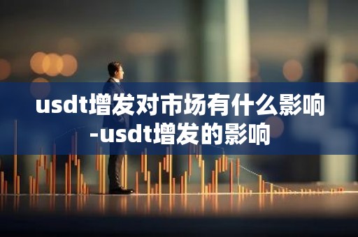 usdt增发对市场有什么影响-usdt增发的影响