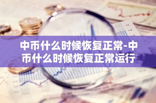 中币什么时候恢复正常-中币什么时候恢复正常运行