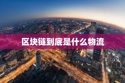 区块链到底是什么物流