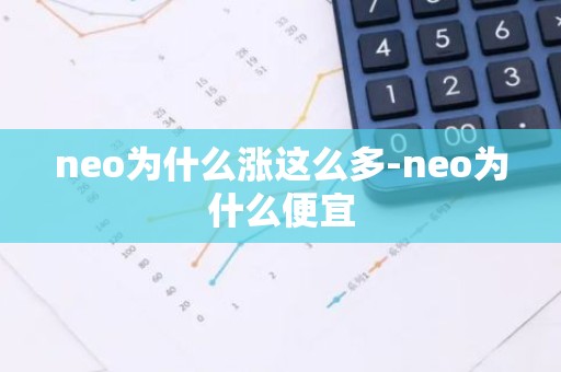 neo为什么涨这么多-neo为什么便宜