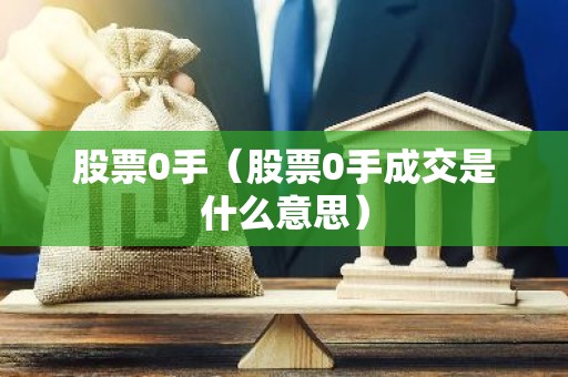 股票0手（股票0手成交是什么意思）
