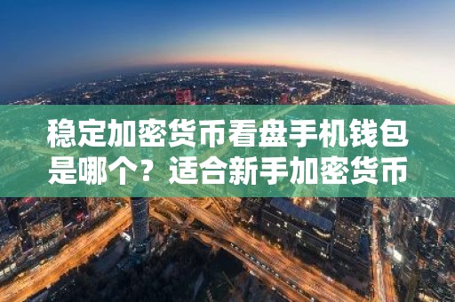稳定加密货币看盘手机钱包是哪个？适合新手加密货币看盘手机钱包iOS榜单