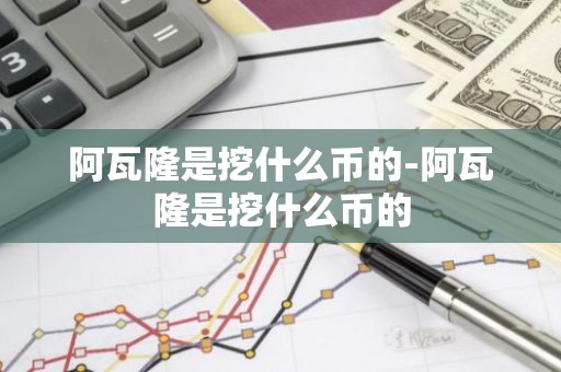 阿瓦隆是挖什么币的-阿瓦隆是挖什么币的
