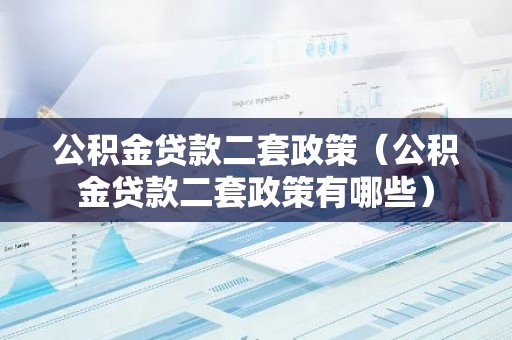 公积金贷款二套政策（公积金贷款二套政策有哪些）