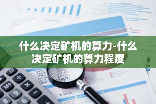 什么决定矿机的算力-什么决定矿机的算力程度