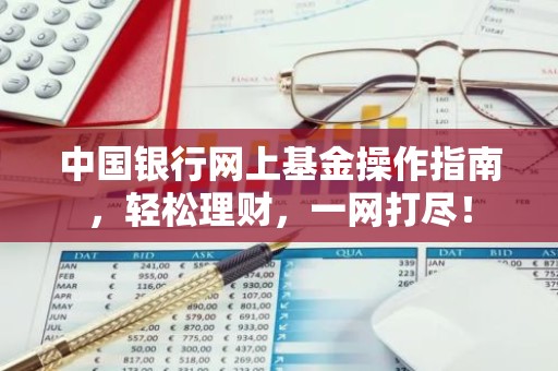 中国银行网上基金操作指南，轻松理财，一网打尽！