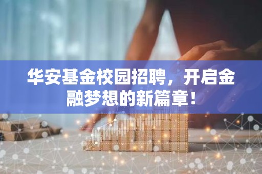 华安基金校园招聘，开启金融梦想的新篇章！