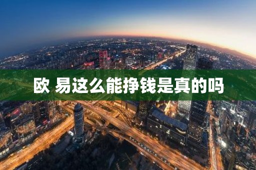 欧 易这么能挣钱是真的吗