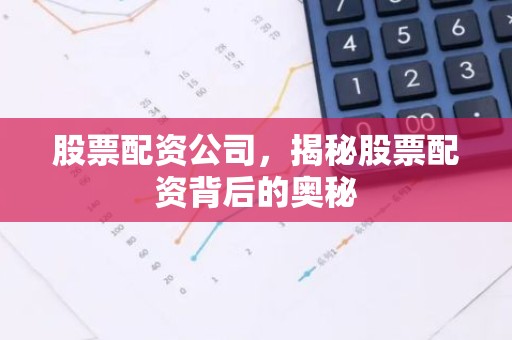 股票配资公司，揭秘股票配资背后的奥秘