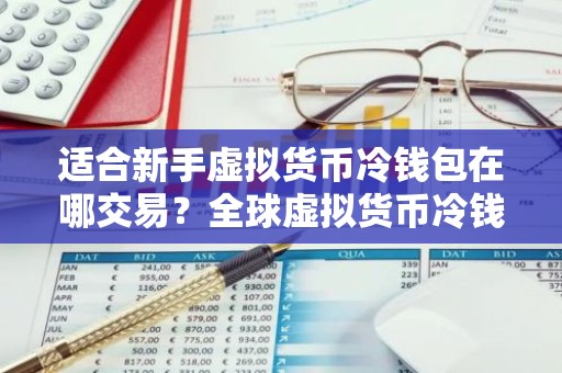 适合新手虚拟货币冷钱包在哪交易？全球虚拟货币冷钱包榜单