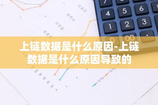 上链数据是什么原因-上链数据是什么原因导致的