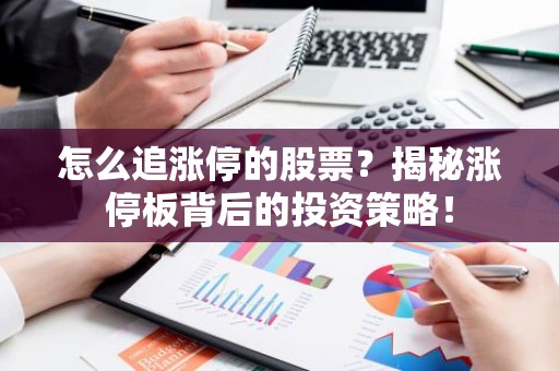 怎么追涨停的股票？揭秘涨停板背后的投资策略！