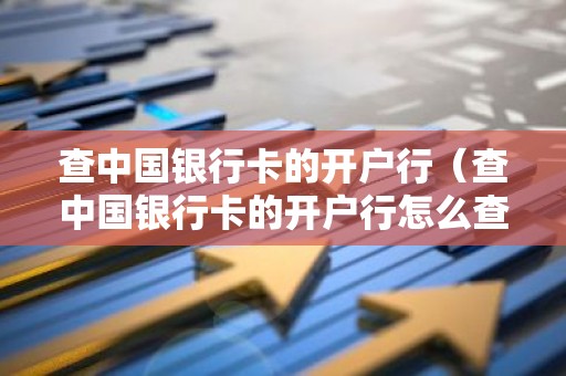 查中国银行卡的开户行（查中国银行卡的开户行怎么查）