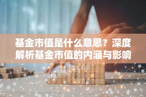 基金市值是什么意思？深度解析基金市值的内涵与影响