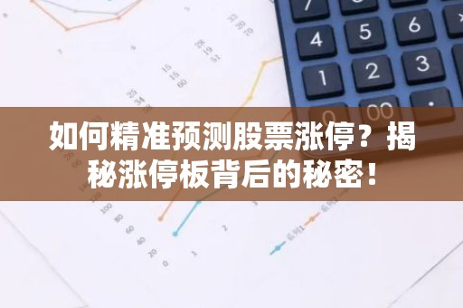 如何精准预测股票涨停？揭秘涨停板背后的秘密！
