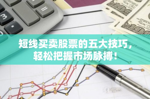 短线买卖股票的五大技巧，轻松把握市场脉搏！