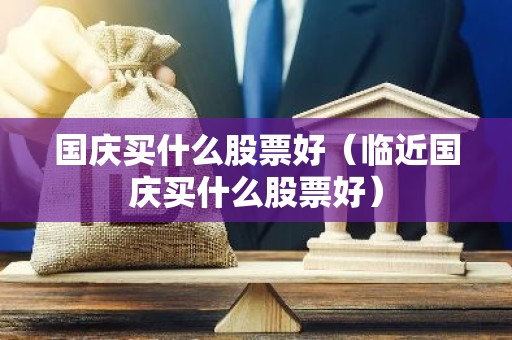 国庆买什么股票好（临近国庆买什么股票好）