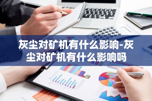 灰尘对矿机有什么影响-灰尘对矿机有什么影响吗