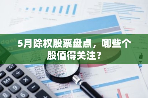 5月除权股票盘点，哪些个股值得关注？