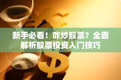 新手必看！咋炒股票？全面解析股票投资入门技巧