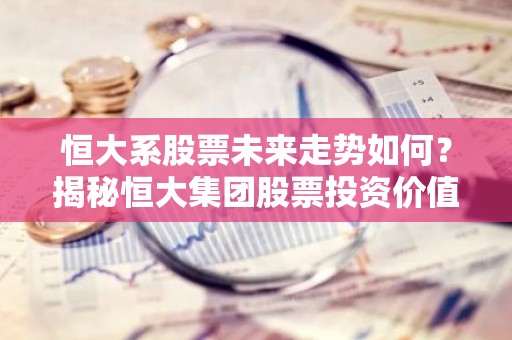 恒大系股票未来走势如何？揭秘恒大集团股票投资价值