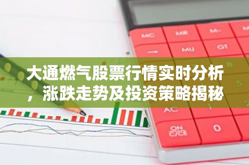 大通燃气股票行情实时分析，涨跌走势及投资策略揭秘
