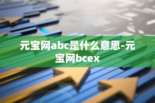 元宝网abc是什么意思-元宝网bcex