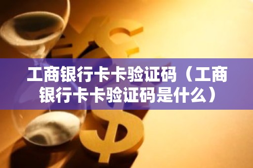 工商银行卡卡验证码（工商银行卡卡验证码是什么）