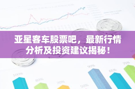 亚星客车股票吧，最新行情分析及投资建议揭秘！