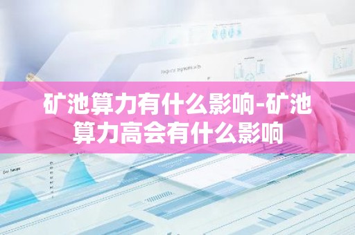 矿池算力有什么影响-矿池算力高会有什么影响