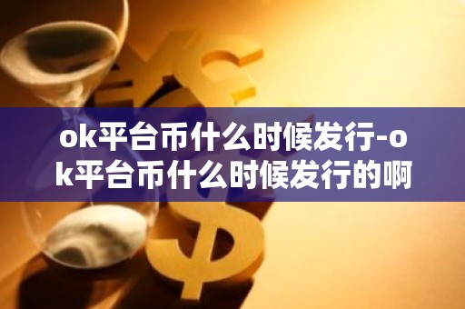 ok平台币什么时候发行-ok平台币什么时候发行的啊
