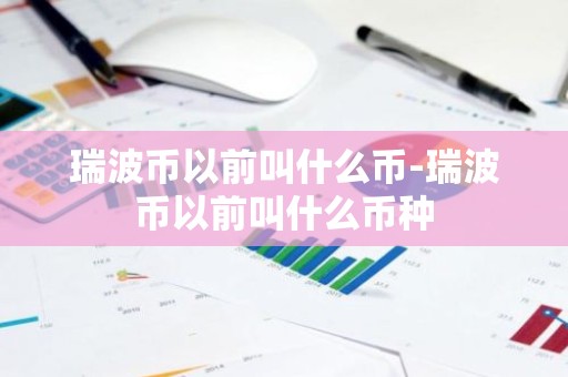 瑞波币以前叫什么币-瑞波币以前叫什么币种