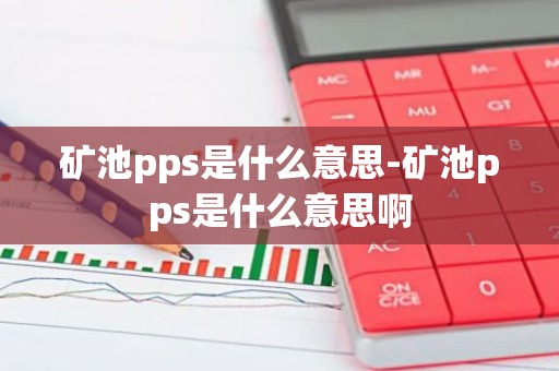 矿池pps是什么意思-矿池pps是什么意思啊