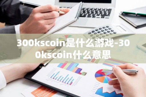 300kscoin是什么游戏-300kscoin什么意思