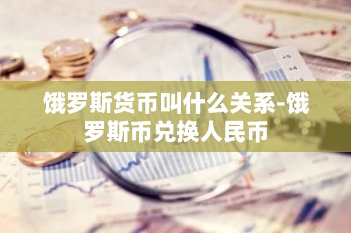 饿罗斯货币叫什么关系-饿罗斯币兑换人民币