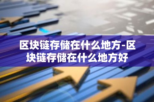 区块链存储在什么地方-区块链存储在什么地方好