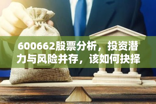 600662股票分析，投资潜力与风险并存，该如何抉择？