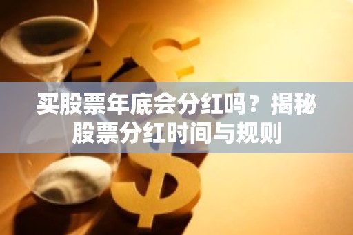 买股票年底会分红吗？揭秘股票分红时间与规则