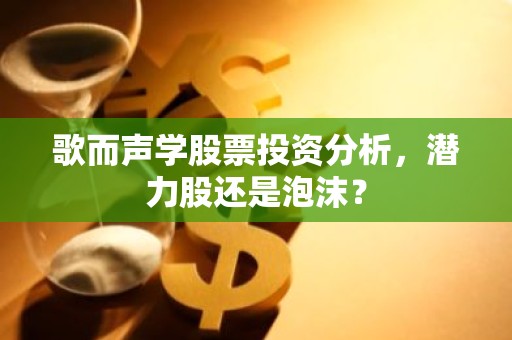 歌而声学股票投资分析，潜力股还是泡沫？