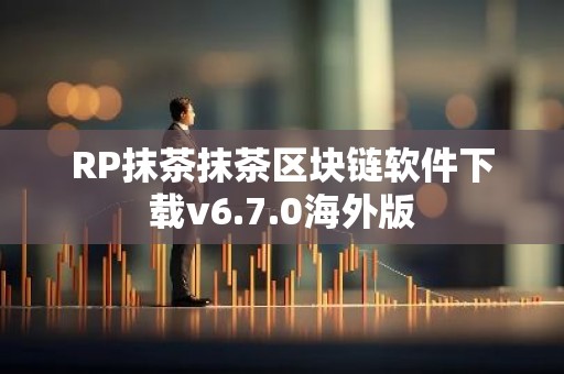 RP抹茶抹茶区块链软件下载v6.7.0海外版