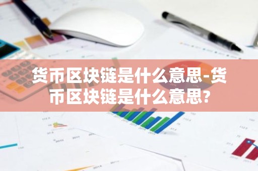 货币区块链是什么意思-货币区块链是什么意思?