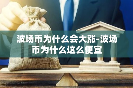 波场币为什么会大涨-波场币为什么这么便宜