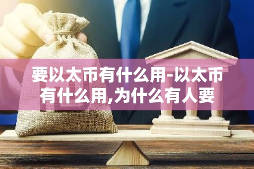 要以太币有什么用-以太币有什么用,为什么有人要