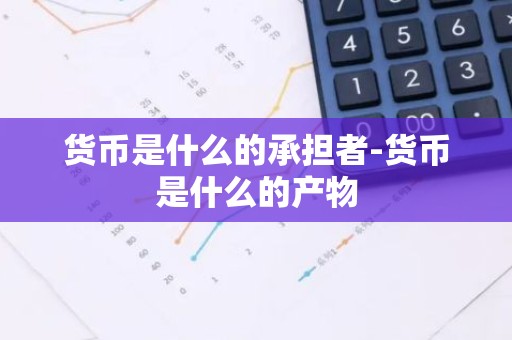 货币是什么的承担者-货币是什么的产物