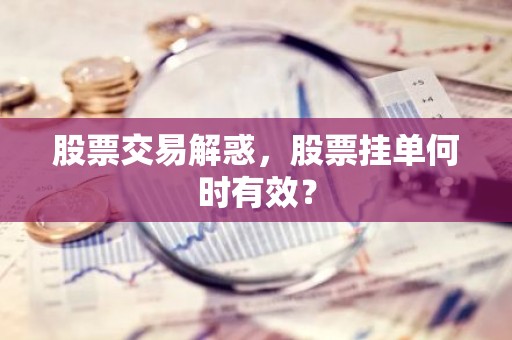 股票交易解惑，股票挂单何时有效？