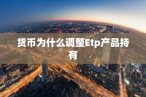 货币为什么调整Etp产品持有