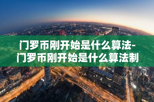门罗币刚开始是什么算法-门罗币刚开始是什么算法制造的