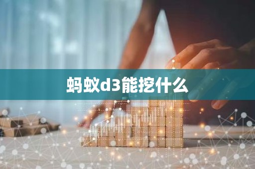 蚂蚁d3能挖什么