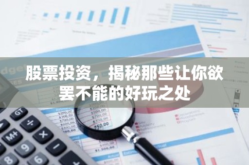 股票投资，揭秘那些让你欲罢不能的好玩之处